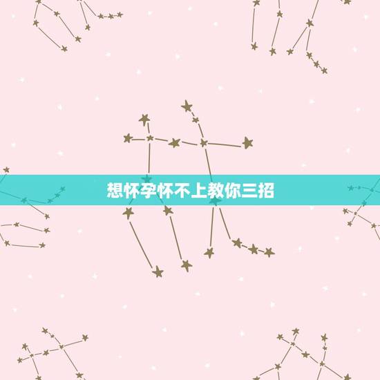 想怀孕怀不上教你三招，备孕爱爱后需要躺多久