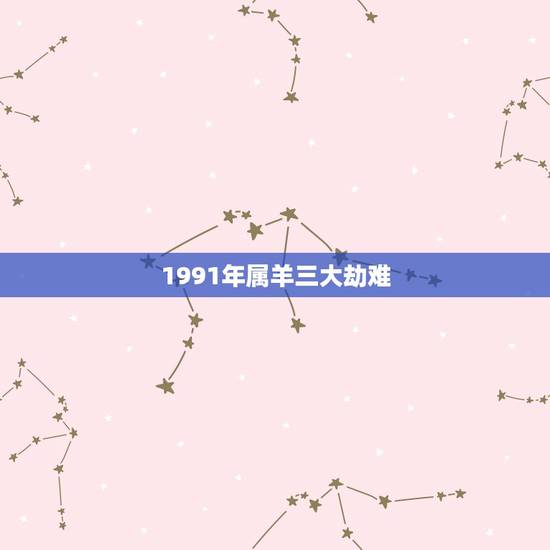 1991年属羊三大劫难，1988年属龙三大劫难