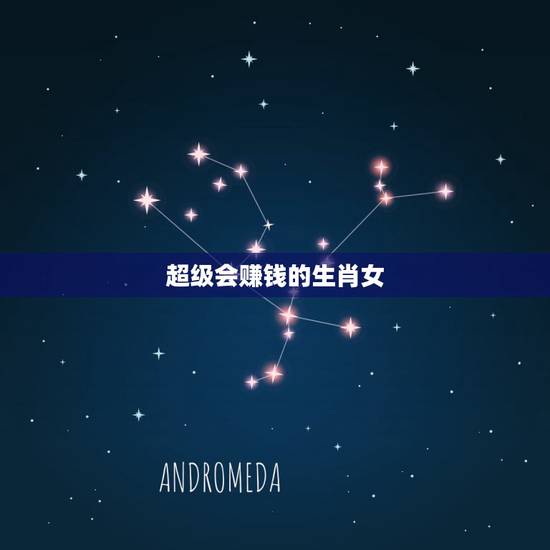 超级会赚钱的生肖女，注定嫁大款的生肖女