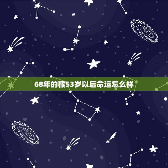 68年的猴53岁以后命运怎么样，53岁属猴今年下半年咋样