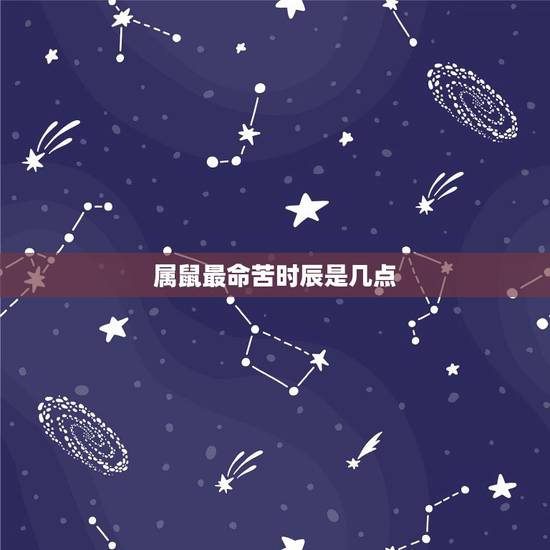 属鼠最命苦时辰是几点,属鼠哪个时辰出生更好 属鼠最命苦时辰是几点,属鼠哪个时辰出生更好