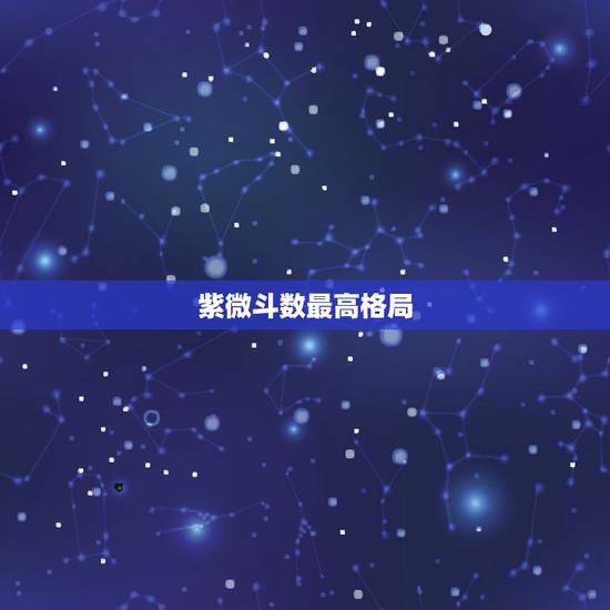 紫微斗数最高格局,紫微斗数有多少种格局组合的命盘 紫微斗数最高格局,紫微斗数有多少种格局组合的命盘