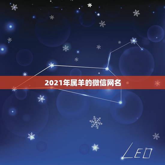 2021年属羊的微信网名,1979年属羊的人起个什么微信名最好的? 2021年属羊的微信网名,1979年属羊的人起个什么微信名最好的?