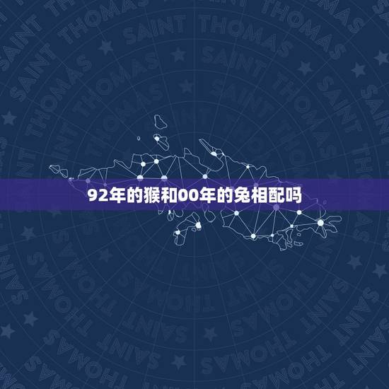 92年的猴和00年的兔相配吗，属马和属兔的合不合