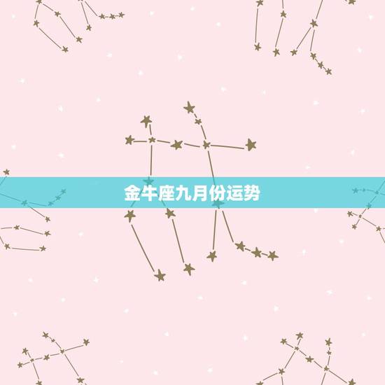 金牛座九月份运势,金牛座九月份运势2022 考驾照 金牛座九月份运势,金牛座九月份运势2022 考驾照