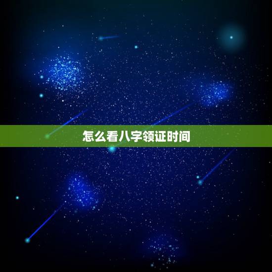 怎么看八字领证时间，请帮忙按照生辰八字测算领证和结婚日期