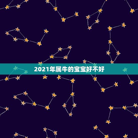 2021年属牛的宝宝好不好，2021年出生的属牛的人命好吗？
