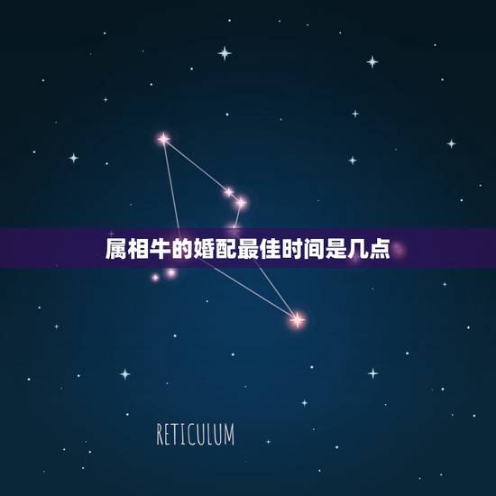属相牛的婚配最佳时间是几点,【请问属牛(男)最好配什么属相的女人? 属相牛的婚配最佳时间是几点,【请问属牛(男)最好配什么属相的女人?