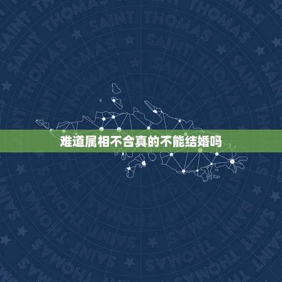 难道属相不合真的不能结婚吗，属相不合可以结婚吗