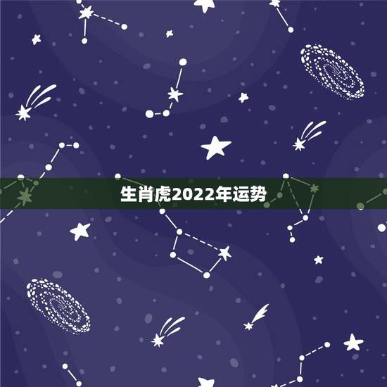 生肖虎2022年运势,2022年运势最好的生肖 生肖虎2022年运势,2022年运势最好的生肖