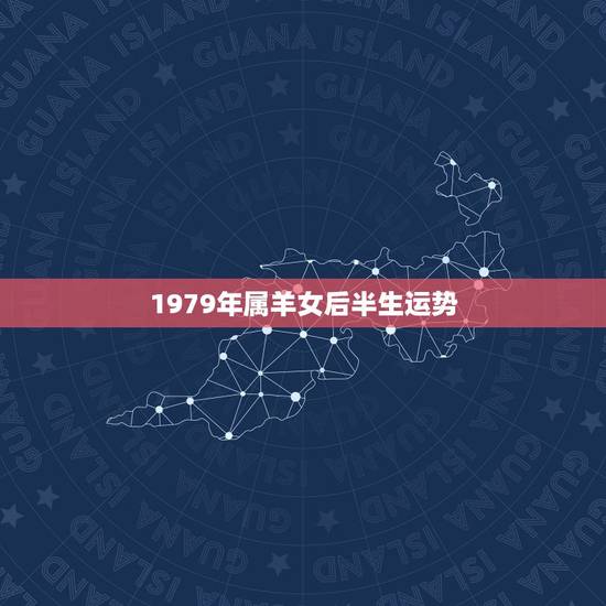 1979年属羊女后半生运势，1979年属羊的女人今年运气怎么样