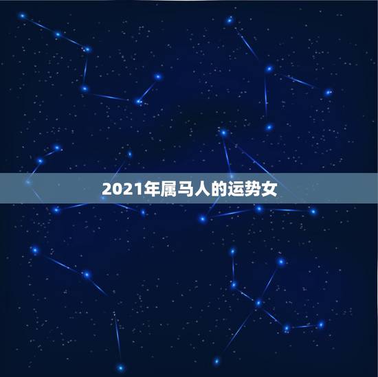 2021年属马人的运势女，2021年属马运势女