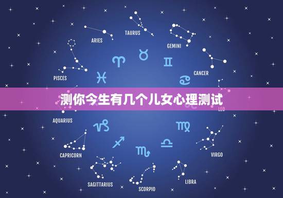 测你今生有几个儿女心理测试,50个经典心理测试 测你今生有几个儿女心理测试,50个经典心理测试