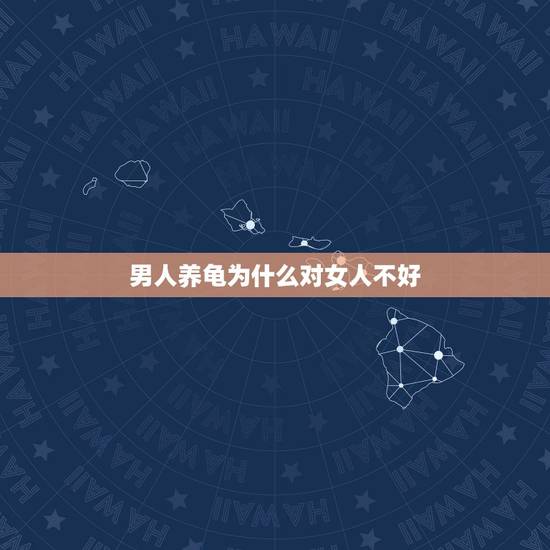 男人养龟为什么对女人不好,养乌龟会对人造成什么危害呢? 男人养龟为什么对女人不好,养乌龟会对人造成什么危害呢?