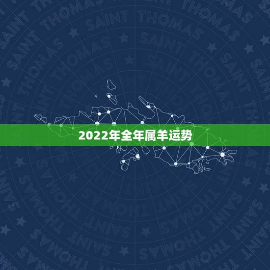 2022年全年属羊运势,属羊2022年运势完整版 2022年全年属羊运势,属羊2022年运势完整版