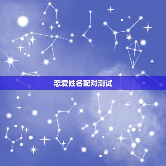 恋爱姓名配对测试,姓名爱情配对测试 恋爱姓名配对测试,姓名爱情配对测试