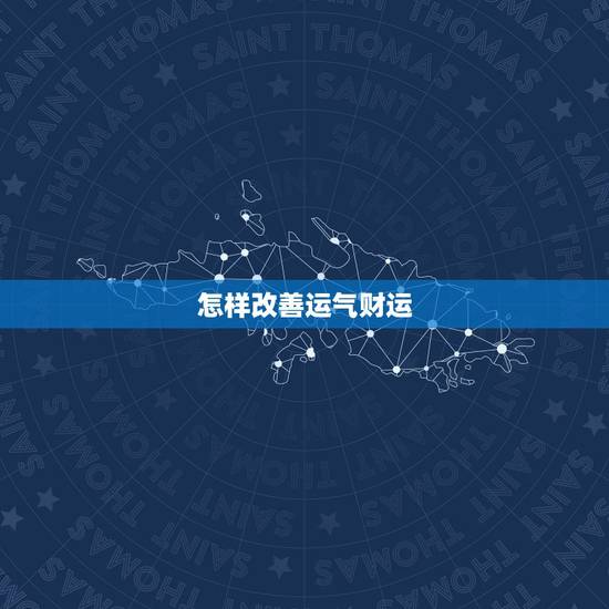 怎样改善运气财运,怎么样才能转运气 如何改善自己的运气 怎样改善运气财运,怎么样才能转运气 如何改善自己的运气