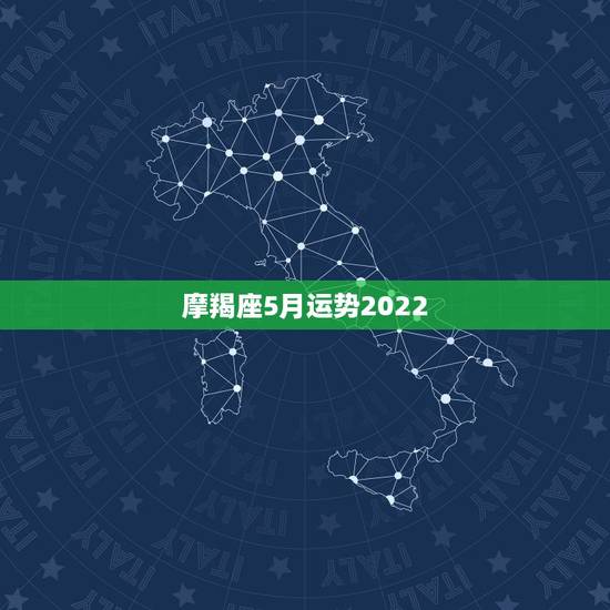 摩羯座5月运势2022,摩羯座5月的运势? 摩羯座5月运势2022,摩羯座5月的运势?