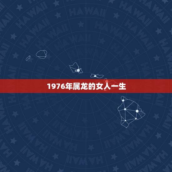 1976年属龙的女人一生，属龙1976农历正月15女人一生的命运