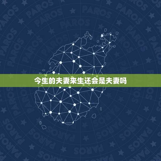 今生的夫妻来生还会是夫妻吗,如果今生是夫妻,来世会是什么关系? 今生的夫妻来生还会是夫妻吗,如果今生是夫妻,来世会是什么关系?