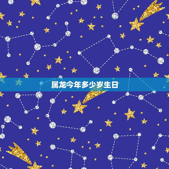 属龙今年多少岁生日,2022 年属龙的多大岁数 属龙今年多少岁生日,2022 年属龙的多大岁数
