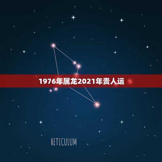 1976年属龙2021年贵人运，76年属龙男2021年的运势和婚姻