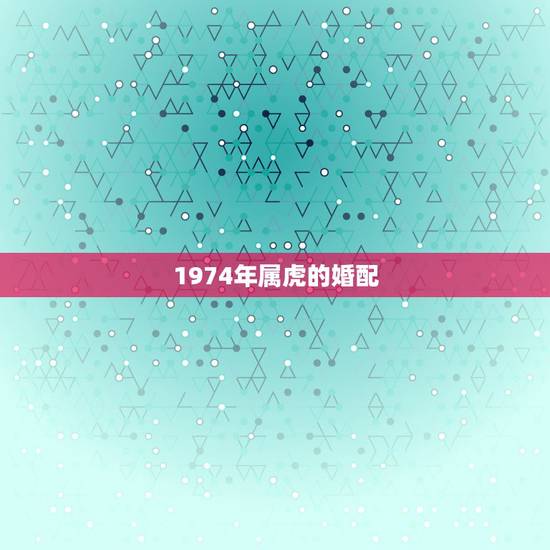 1974年属虎的婚配，1974年属虎的男生和1979年属羊的女生婚配怎