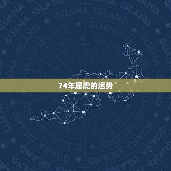 74年属虎的运势,1974年的属虎的今年的运势如何 74年属虎的运势,1974年的属虎的今年的运势如何