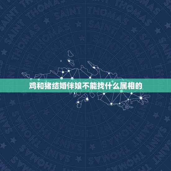 鸡和猪结婚伴娘不能找什么属相的,新郎新娘都属鸡,伴郎伴娘什么属相的不能 鸡和猪结婚伴娘不能找什么属相的,新郎新娘都属鸡,伴郎伴娘什么属相的不能