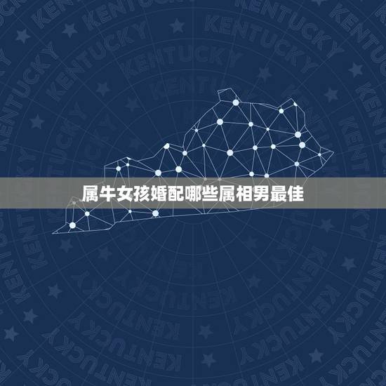 属牛女孩婚配哪些属相男最佳,属牛的女生跟属什么的男生配 属牛女孩婚配哪些属相男最佳,属牛的女生跟属什么的男生配