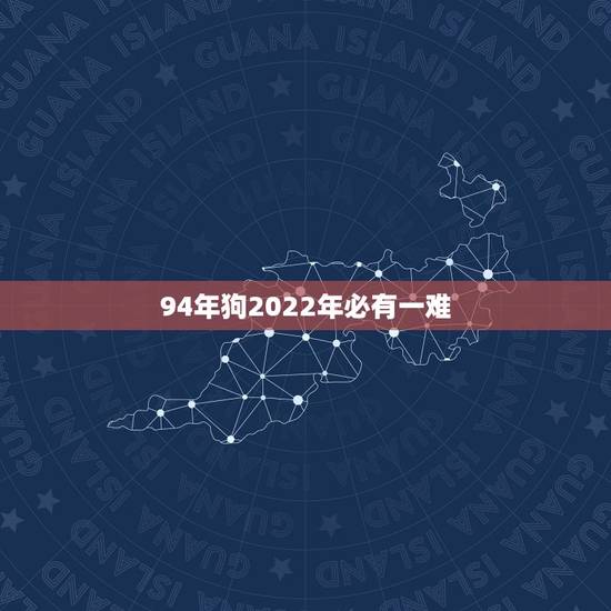 94年狗2022年必有一难,2023属狗人全年运势女 94年狗2022年必有一难,2023属狗人全年运势女