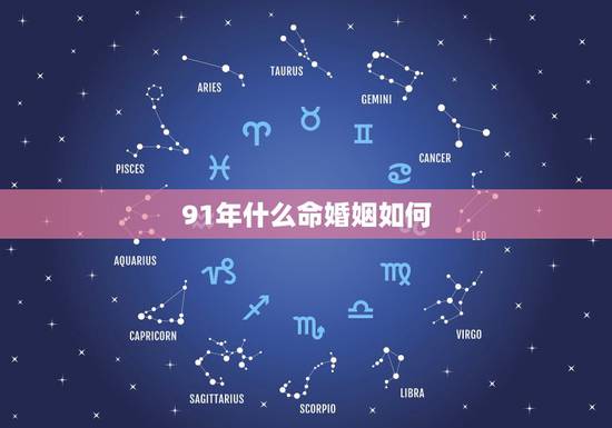 91年什么命婚姻如何,九一年属羊男婚姻怎么样 91年什么命婚姻如何,九一年属羊男婚姻怎么样