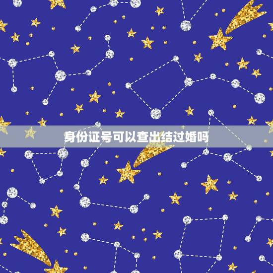 身份证号可以查出结过婚吗,在民政局通过身份证或户口本可以看出已婚未婚么 身份证号可以查出结过婚吗,在民政局通过身份证或户口本可以看出已婚未婚么