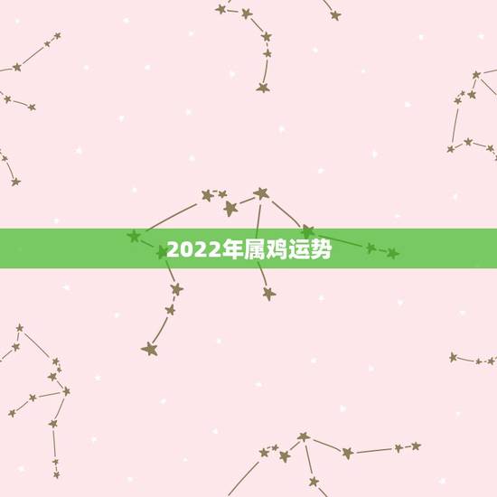 2022年属鸡运势,明年生肖鸡的运势2022 2022年属鸡运势,明年生肖鸡的运势2022