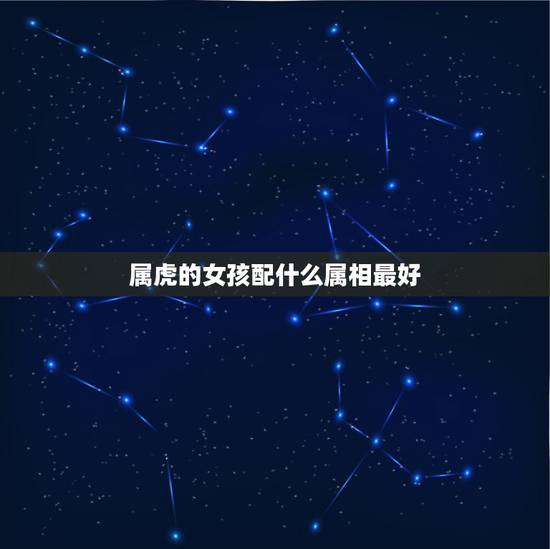 属虎的女孩配什么属相最好，86年属虎女孩和什么属相最配