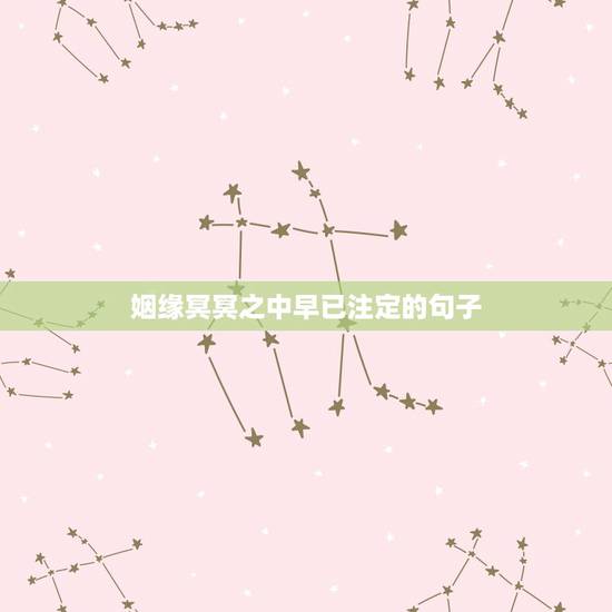 姻缘冥冥之中早已注定的句子，姻缘是不是冥冥之中自有天意，是你的就是你的