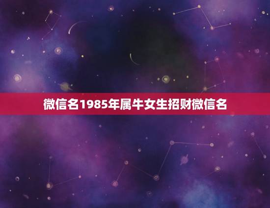 微信名1985年属牛女生招财微信名，属牛幸运数字