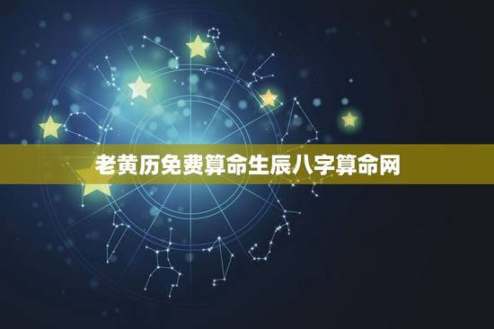 老黄历免费算命生辰八字算命网,算算命免费 生辰八字? 老黄历免费算命生辰八字算命网,算算命免费 生辰八字?