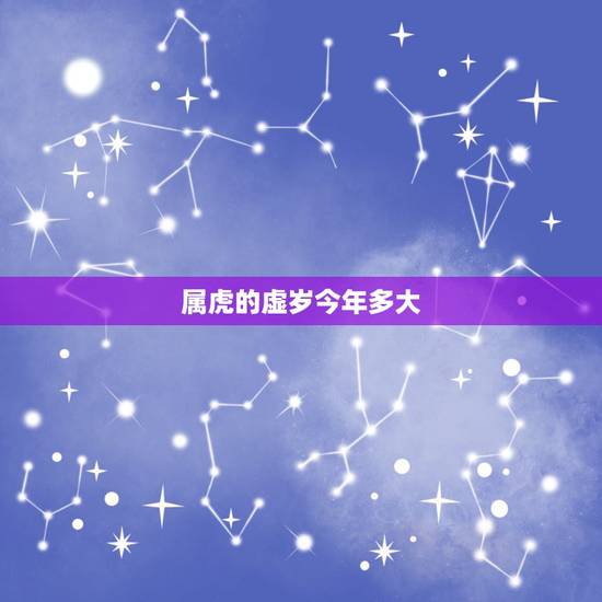 属虎的虚岁今年多大,属虎的40多岁多大 属虎的虚岁今年多大,属虎的40多岁多大