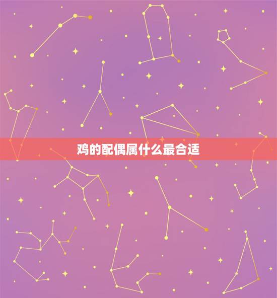 鸡的配偶属什么最合适，属鸡男人更佳妻子