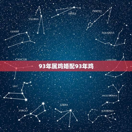 93年属鸡婚配93年鸡,93年属鸡多大结婚更好 93年属鸡婚配93年鸡,93年属鸡多大结婚更好