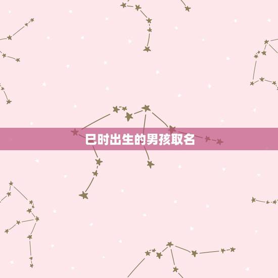 巳时出生的男孩取名,巳时出生的孩子五行缺什么 巳时出生的男孩取名,巳时出生的孩子五行缺什么