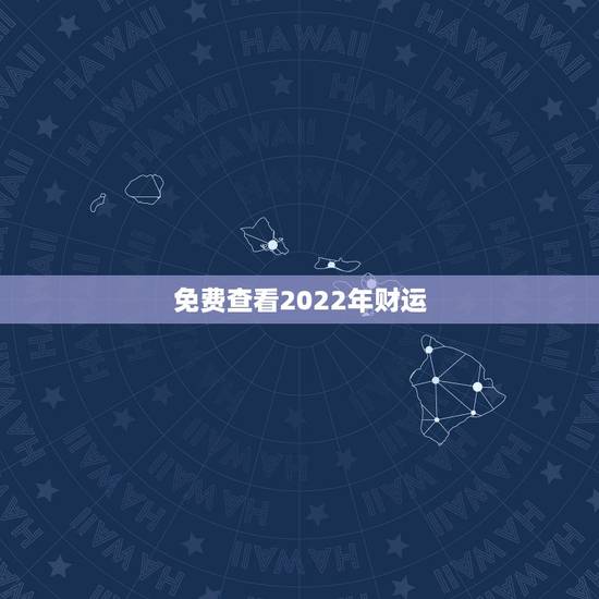 免费查看2022年财运，2022年属虎人的全年运势