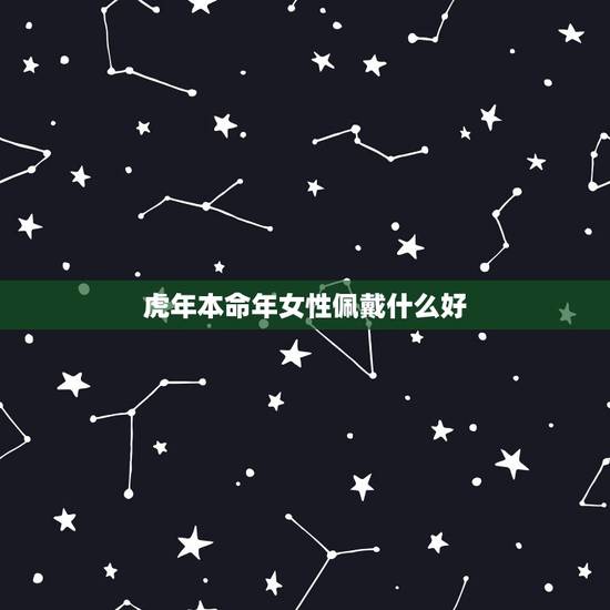 虎年本命年女性佩戴什么好 74年虎女2022本命年运势 虎年本命年女性佩戴什么好 74年虎女2022本命年运势