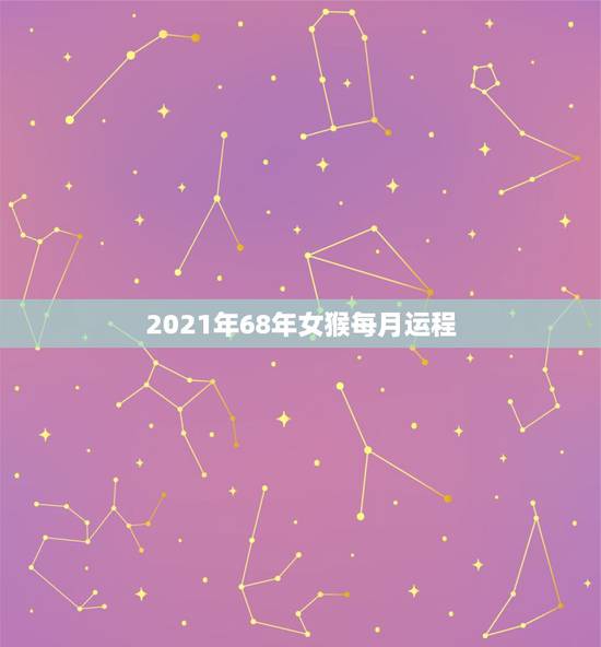 2021年68年女猴每月运程,68年的猴2021年运势怎样? 2021年68年女猴每月运程,68年的猴2021年运势怎样?