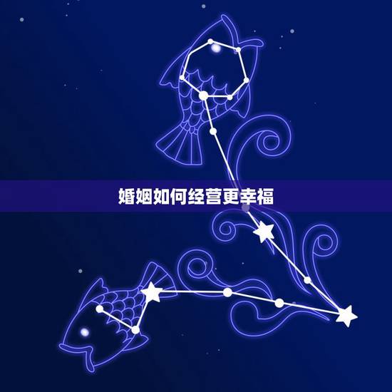 婚姻如何经营更幸福,怎样经营好一段婚姻? 婚姻如何经营更幸福,怎样经营好一段婚姻?