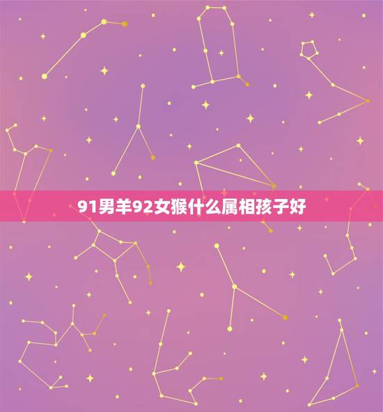 91男羊92女猴什么属相孩子好,91羊男和92猴女16年要个属猴的孩子 91男羊92女猴什么属相孩子好,91羊男和92猴女16年要个属猴的孩子