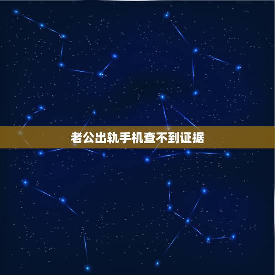 老公出轨手机查不到证据,老公出轨证据很难取到,老公不让碰手机做好防备, 老公出轨手机查不到证据,老公出轨证据很难取到,老公不让碰手机做好防备,