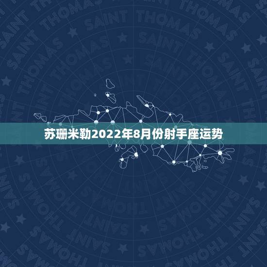 苏珊米勒2022年8月份射手座运势，苏珊米勒2018年射手座运势完整版
