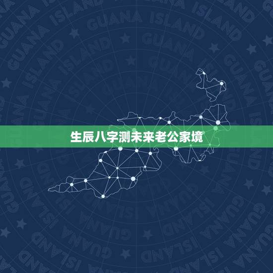 生辰八字测未来老公家境,八字测算未来老公特征 生辰八字测未来老公家境,八字测算未来老公特征